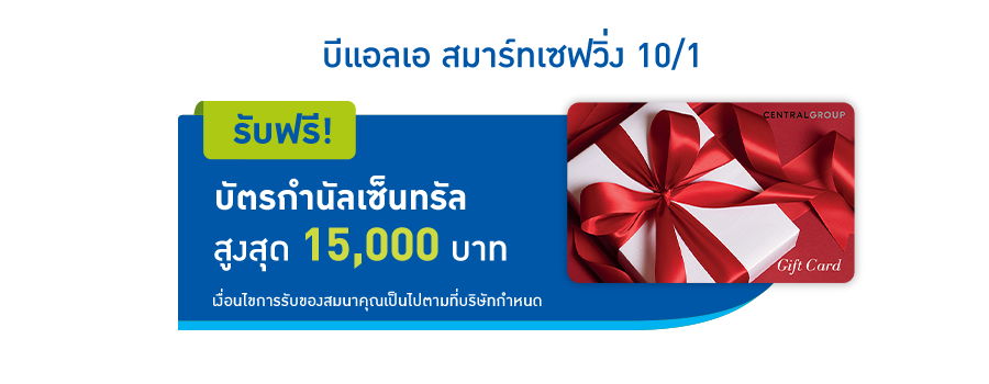 โปรโมชั่นพิเศษ
                            เมื่อซื้อแบบประกัน บีแอลเอ สมาร์ทเซฟวิ่ง 10/1
                            ผ่านเว็บไซต์ประกันออนไลน์ของบริษัท
                            รับฟรี! บัตรกำนัลเซ็นทรัล สูงสุด 15,000 บาท